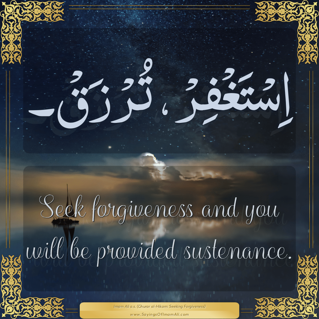 Seek forgiveness and you will be provided sustenance.